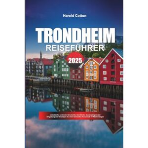Cotton, Haro Harold TRONDHEIM REISEFÜHRER 2025: Unterkünfte, nordische Geschichte, Fjordblicke, Spaziergänge in der Umgebung und Reisetipps für einen kulturellen Kurzurlaub in Mittelnorwegen Cotton, Haro Harold TRONDHEIM REISEFÜHRER 2025: Unterkünfte, nordische Geschichte, Fjordblicke, Spaziergänge in der Umgebung und Reisetipps für einen kulturellen Kurzurlaub in Mittelnorwegen