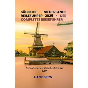 Drew, Hank Südliche Niederlande Reiseführer 2025 Der komplette Reiseführer: Dein ultimativer Reisebegleiter für 2025 Drew, Hank Südliche Niederlande Reiseführer 2025 Der komplette Reiseführer: Dein ultimativer Reisebegleiter für 2025