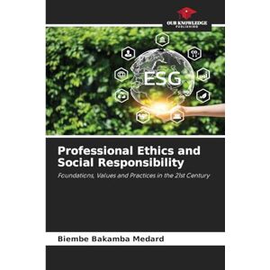 Medard, Biembe Bakamba Professional Ethics and Social Responsibility: Foundations, Values and Practices in the 21st Century Medard, Biembe Bakamba Professional Ethics and Social Responsibility: Foundations, Values and Practices in the 21st Century