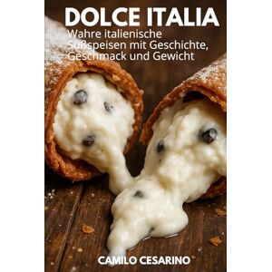 Cesarino, Camilo Dolce Italia: Wahre italienische Süßspeisen mit Geschichte, Geschmack und Gewicht (Roh und ungefiltert) Cesarino, Camilo Dolce Italia: Wahre italienische Süßspeisen mit Geschichte, Geschmack und Gewicht (Roh und ungefiltert)