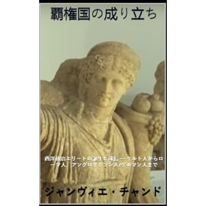 ジャンヴィエ・チャンド 覇権国の成り立ち: 西洋政治エリートの誕生と成長 — ケルト人からローマ人、アングロサクソン人/ゲルマン人まで (ヘゲモン) ジャンヴィエ・チャンド 覇権国の成り立ち: 西洋政治エリートの誕生と成長 — ケルト人からローマ人、アングロサクソン人/ゲルマン人まで (ヘゲモン)