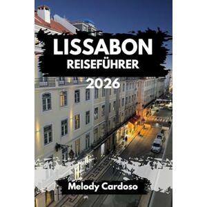 Cardoso, Melody LISSABON REISEFÜHRER 2026: Entdecken Sie Portugal wie ein Einheimischer: Sehenswürdigkeiten, Essen, Kultur, Reiserouten und Tagesausflüge nach Sintra, Cascais und darüber hinaus für jedes Budget Cardoso, Melody LISSABON REISEFÜHRER 2026: Entdecken Sie Portugal wie ein Einheimischer: Sehenswürdigkeiten, Essen, Kultur, Reiserouten und Tagesausflüge nach Sintra, Cascais und darüber hinaus für jedes Budget