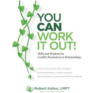 Kallus LMFT, Mr. Robert YOU CAN WORK IT OUT!: Skills and Wisdom for Conflict Resolution in Relationships Kallus LMFT, Mr. Robert YOU CAN WORK IT OUT!: Skills and Wisdom for Conflict Resolution in Relationships