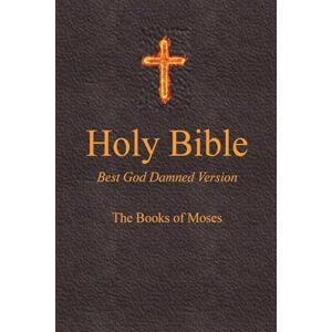 Ebling, Steve Holy Bible Best God Damned Version The Books of Moses: For atheists, agnostics, and fans of religious stupidity: Volume 1 Ebling, Steve Holy Bible Best God Damned Version The Books of Moses: For atheists, agnostics, and fans of religious stupidity: Volume 1