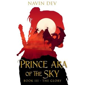 Dev, Navin Prince Ara of the Sky: Book III: The Glory: 3 Dev, Navin Prince Ara of the Sky: Book III: The Glory: 3