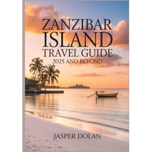 DOLAN, JASPER ZANZIBAR ISLAND TRAVEL GUIDE 2025 AND BEYOND DOLAN, JASPER ZANZIBAR ISLAND TRAVEL GUIDE 2025 AND BEYOND
