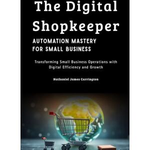 James, Nathaniel The Digital Shopkeeper: Automation Mastery for Small Business: Transforming Small Business Operations with Digital Efficiency and Growth James, Nathaniel The Digital Shopkeeper: Automation Mastery for Small Business: Transforming Small Business Operations with Digital Efficiency and Growth