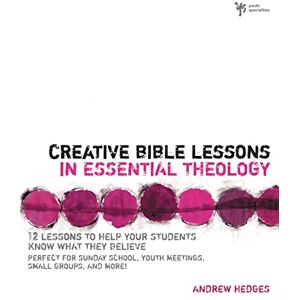 Hedges, Andrew A. Creative Bible Lessons in Essential Theology: 12 Lessons to Help Your Students Know What They Believe Hedges, Andrew A. Creative Bible Lessons in Essential Theology: 12 Lessons to Help Your Students Know What They Believe