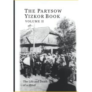 Garren Tam, Maya The Parysow Yizkor Book, Volume II: Life and Death of a Shtetl Garren Tam, Maya The Parysow Yizkor Book, Volume II: Life and Death of a Shtetl