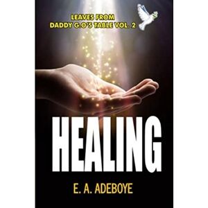 Olukoyede, Taiwo Healing: A Collection of Messages on Healing by E. A. Adeboye: 2 (Leaves From Daddy G.O's Table, Deliverance and Spiritual Warfare Christisn Prayer book, Praying Confidently and Consistently) Olukoyede, Taiwo Healing: A Collection of Messages on Healing by E. A. Adeboye: 2 (Leaves From Daddy G.O's Table, Deliverance and Spiritual Warfare Christisn Prayer book, Praying Confidently and Consistently)