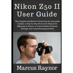 Raynor, Marcus Nikon Z50 II User Guide: The Complete Handbook to Mastering the mirrorless Camera: A Step-by-Step Illustrative Manual for Beginners & Seniors to ... Settings, and Create Stunning Content Raynor, Marcus Nikon Z50 II User Guide: The Complete Handbook to Mastering the mirrorless Camera: A Step-by-Step Illustrative Manual for Beginners & Seniors to ... Settings, and Create Stunning Content