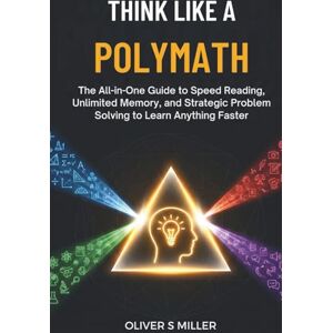 MILLER, OLIVER S THINK LIKE A POLYMATH: The All-in-One Guide to Speed Reading, Unlimited Memory, and Strategic Problem Solving to Learn Anything Faster MILLER, OLIVER S THINK LIKE A POLYMATH: The All-in-One Guide to Speed Reading, Unlimited Memory, and Strategic Problem Solving to Learn Anything Faster