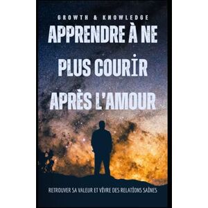 Knowledge, Growth and Apprendre à ne plus courir après l’amour: Retrouver sa valeur, se choisir et vivre des relations saines et apaisées. Knowledge, Growth and Apprendre à ne plus courir après l’amour: Retrouver sa valeur, se choisir et vivre des relations saines et apaisées.