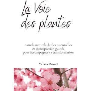 Brunet, Mélanie La Voie des plantes: Rituels naturels, huiles essentielles et introspection guidée pour accompagner ta transformation Brunet, Mélanie La Voie des plantes: Rituels naturels, huiles essentielles et introspection guidée pour accompagner ta transformation