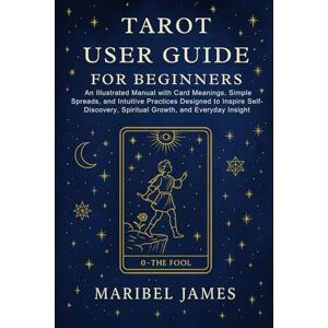 James, Maribel Tarot User Guide for Beginners: An Illustrated Manual with Card Meanings, Simple Spreads, and Intuitive Practices Designed to Inspire Self-Discovery, Spiritual Growth, and Everyday Insight James, Maribel Tarot User Guide for Beginners: An Illustrated Manual with Card Meanings, Simple Spreads, and Intuitive Practices Designed to Inspire Self-Discovery, Spiritual Growth, and Everyday Insight