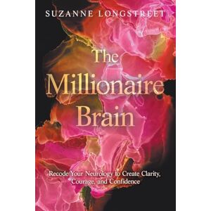 Longstreet, Suzanne The Millionaire Brain: Recode Your Neurology to Create Clarity, Courage, and Confidence Longstreet, Suzanne The Millionaire Brain: Recode Your Neurology to Create Clarity, Courage, and Confidence