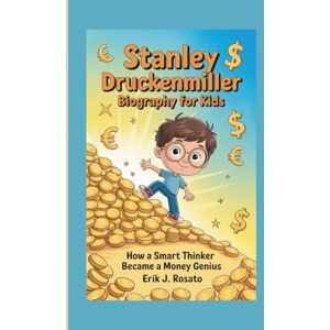 J. Rosato, Erik STANLEY DRUCKENMILLER BIOGRAPHY FOR KIDS: How a Smart Thinker Became a Money Genius J. Rosato, Erik STANLEY DRUCKENMILLER BIOGRAPHY FOR KIDS: How a Smart Thinker Became a Money Genius