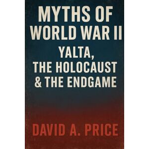 Price, David A. Myths of World War II Volume V: Yalta, the Holocaust, and the Endgame (American Myths Series 2: American Wars) Price, David A. Myths of World War II Volume V: Yalta, the Holocaust, and the Endgame (American Myths Series 2: American Wars)