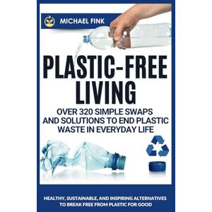 Fink, Michael Plastic-Free Living: Over 320 Simple Swaps and Solutions to End Plastic Waste in Everyday Life: Healthy, Sustainable, and Inspiring Alternatives to Break Free from Plastic for Good Fink, Michael Plastic-Free Living: Over 320 Simple Swaps and Solutions to End Plastic Waste in Everyday Life: Healthy, Sustainable, and Inspiring Alternatives to Break Free from Plastic for Good