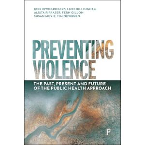 Irwin-Rogers, Keir Preventing Violence: The Past, Present and Future of the Public Health Approach Irwin-Rogers, Keir Preventing Violence: The Past, Present and Future of the Public Health Approach