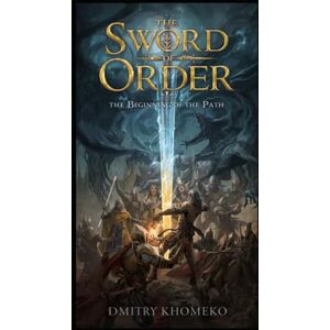 Khomenko, Dmitry Sword of Order (The Beginning of the Journey: Book 1): An Epic Fantasy Adventure Khomenko, Dmitry Sword of Order (The Beginning of the Journey: Book 1): An Epic Fantasy Adventure