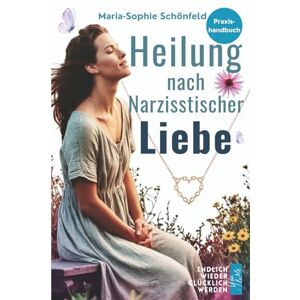Schönfeld, Maria-Sophie Heilung nach narzisstischer Liebe: Verletzt, geliebt, endlich geheilt – Zurück zu dir selbst Narzissmus verstehen, loslassen lernen, innere Stärke finden Schönfeld, Maria-Sophie Heilung nach narzisstischer Liebe: Verletzt, geliebt, endlich geheilt – Zurück zu dir selbst Narzissmus verstehen, loslassen lernen, innere Stärke finden