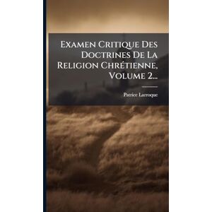 Larroque, Patrice Examen Critique Des Doctrines De La Religion ChrÃ(c)tienne, Volume 2... Larroque, Patrice Examen Critique Des Doctrines De La Religion ChrÃ(c)tienne, Volume 2...