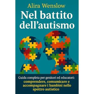 Wenslow, Alira Nel battito dell'autismo: Guida completa per genitori e educatori: comprendere, comunicare e accompagnare i bambini nello spettro autistico Wenslow, Alira Nel battito dell'autismo: Guida completa per genitori e educatori: comprendere, comunicare e accompagnare i bambini nello spettro autistico