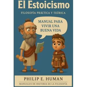 Human, Philip E. El Estoicismo: Filosofía práctica y teórica. Explicación de los estoicos y manual para vivir una buena vida. Human, Philip E. El Estoicismo: Filosofía práctica y teórica. Explicación de los estoicos y manual para vivir una buena vida.