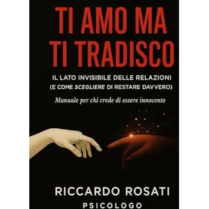 ROSATI, RICCARDO TI AMO MA TI TRADISCO: IL LATO INVISIBILE DELLE RELAZIONI (E COME SCEGLIERE DI RESTARE DAVVERO) RICCARDO ROSATI Psicologo ROSATI, RICCARDO TI AMO MA TI TRADISCO: IL LATO INVISIBILE DELLE RELAZIONI (E COME SCEGLIERE DI RESTARE DAVVERO) RICCARDO ROSATI Psicologo