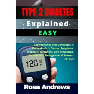 Andrews, Rosa TYPE 2 DIABETES EXPLAINED EASY: Understanding Type 2 Diabetes: A Simple Guide to Causes, Symptoms, Diagnosis, Treatment, Diet, Prevention, Medications, Management & Answers to FAQs Andrews, Rosa TYPE 2 DIABETES EXPLAINED EASY: Understanding Type 2 Diabetes: A Simple Guide to Causes, Symptoms, Diagnosis, Treatment, Diet, Prevention, Medications, Management & Answers to FAQs