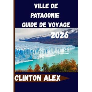 Alex, Clinton Ville de Patagonie Guide de voyage 2026: Votre compagnon de voyage idéal pour découvrir la ville animée de Patagonie Alex, Clinton Ville de Patagonie Guide de voyage 2026: Votre compagnon de voyage idéal pour découvrir la ville animée de Patagonie