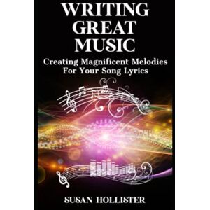 Hollister, Susan Writing Great Music: Creating Magnificent Melodies For Your Song Lyrics Hollister, Susan Writing Great Music: Creating Magnificent Melodies For Your Song Lyrics