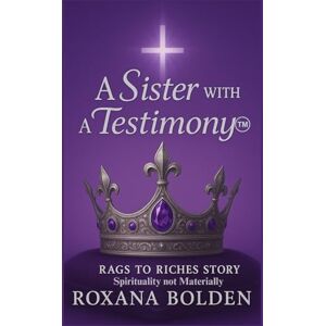 Bolden, Roxana A Sister With A Testimony Rags to Riches Spiritually not Materially (A GIRL WHO GREW UP IN THE STREETS, TURNED INTO A WOMAN OF PURPOSE) Bolden, Roxana A Sister With A Testimony Rags to Riches Spiritually not Materially (A GIRL WHO GREW UP IN THE STREETS, TURNED INTO A WOMAN OF PURPOSE)
