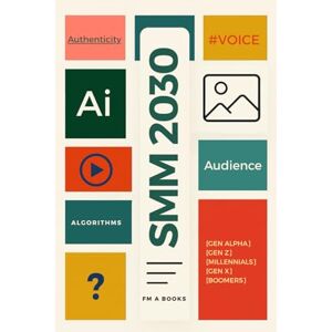 A Books, FM SMM 2030: A strategic guide to the future of social media marketing, AI-driven content, automation, platform wars, digital attention, and creator economies in a fragmented online world A Books, FM SMM 2030: A strategic guide to the future of social media marketing, AI-driven content, automation, platform wars, digital attention, and creator economies in a fragmented online world