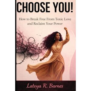 Barnes, Latoya Choose You: How to Break Free from Toxic Love and Reclaim Your Power Barnes, Latoya Choose You: How to Break Free from Toxic Love and Reclaim Your Power