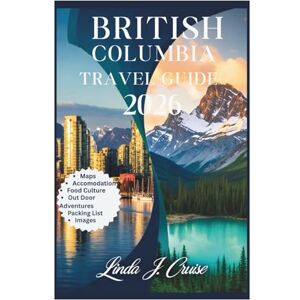 Cruise, Linda J. BRITISH COLUMBIA TRAVEL GUIDE 2026: Navigate Vancouver, Victoria, and Wilderness Destinations With Practical Itineraries and Insider Recommendations Cruise, Linda J. BRITISH COLUMBIA TRAVEL GUIDE 2026: Navigate Vancouver, Victoria, and Wilderness Destinations With Practical Itineraries and Insider Recommendations