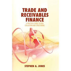 Jones, Stephen A. Trade and Receivables Finance: A Practical Guide to Risk Evaluation and Structuring Jones, Stephen A. Trade and Receivables Finance: A Practical Guide to Risk Evaluation and Structuring