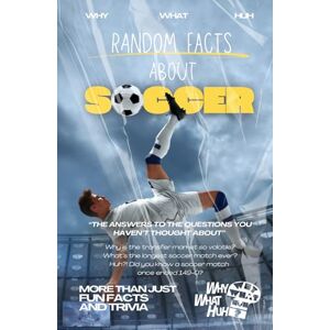 Huh, Why What Random Facts About Soccer: More Than Just Fun Facts and Trivia About Football Huh, Why What Random Facts About Soccer: More Than Just Fun Facts and Trivia About Football