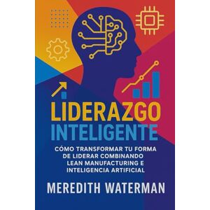 Waterman, Meredith Liderazgo Inteligente: Cómo liderar con propósito a través del pensamiento Lean en la era de la inteligencia artificial Waterman, Meredith Liderazgo Inteligente: Cómo liderar con propósito a través del pensamiento Lean en la era de la inteligencia artificial