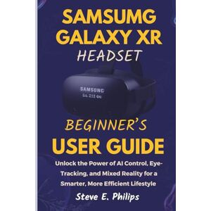 Philips Samsung Galaxy XR Headset Beginner’s User Guide: Unlock the Power of AI Control, Eye-Tracking, and Mixed Reality for a Smarter, More Efficient Lifestyle Philips Samsung Galaxy XR Headset Beginner’s User Guide: Unlock the Power of AI Control, Eye-Tracking, and Mixed Reality for a Smarter, More Efficient Lifestyle
