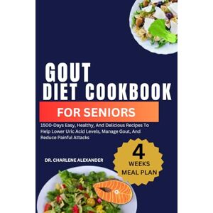 Alexander, Dr. Charlene Gout Diet Cookbook For Seniors: 1500-Days Easy, Healthy, And Delicious Recipes To Help Lower Uric Acid Levels, Manage Gout, And Reduce Painful Attacks (Healthy Recipes for Vibrant Senior Living) Alexander, Dr. Charlene Gout Diet Cookbook For Seniors: 1500-Days Easy, Healthy, And Delicious Recipes To Help Lower Uric Acid Levels, Manage Gout, And Reduce Painful Attacks (Healthy Recipes for Vibrant Senior Living)