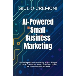CREMONI, GIULIO AI-Powered Small Business Marketing: Unlocking Modern Marketing Magic: Simple AI Tactics to Attract More Customers, Stand Out and Grow Your Business CREMONI, GIULIO AI-Powered Small Business Marketing: Unlocking Modern Marketing Magic: Simple AI Tactics to Attract More Customers, Stand Out and Grow Your Business
