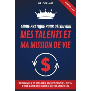 Doriane, Dr. Guide pratique pour découvrir mes talents et ma mission de vie: Découvrir et utiliser son potentiel pour bâtir un empire génétationnel Doriane, Dr. Guide pratique pour découvrir mes talents et ma mission de vie: Découvrir et utiliser son potentiel pour bâtir un empire génétationnel