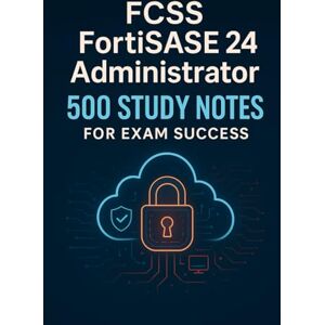 Brown, Steve FCSS FortiSASE 24 Administrator – 500 Study Notes for Exam Success Brown, Steve FCSS FortiSASE 24 Administrator – 500 Study Notes for Exam Success