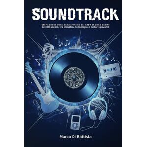 Di Battista, Marco Soundtrack: Storia critica della popular music dal 1950 al primo quarto del XXI secolo, tra industria, tecnologia e culture giovanili Di Battista, Marco Soundtrack: Storia critica della popular music dal 1950 al primo quarto del XXI secolo, tra industria, tecnologia e culture giovanili