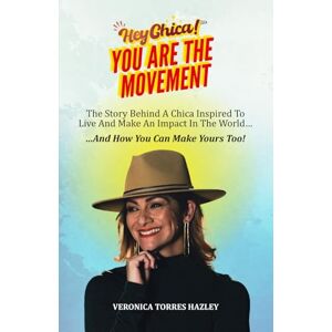 Torres Hazley, Veronica HEY CHICA! You Are The Movement: The Story Behind A Chica Inspired To Live And Make An Impact In the World...And How You Can Make Yours Too! Torres Hazley, Veronica HEY CHICA! You Are The Movement: The Story Behind A Chica Inspired To Live And Make An Impact In the World...And How You Can Make Yours Too!