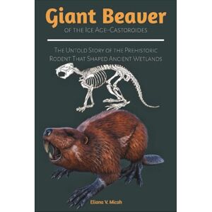 Micah, Eliana V. Giant Beaver of the Ice Age–Castoroides: The Untold Story of the Prehistoric Rodent That Shaped Ancient Wetlands (BOOKS ABOUT PREHISTORIC ANIMALS) Micah, Eliana V. Giant Beaver of the Ice Age–Castoroides: The Untold Story of the Prehistoric Rodent That Shaped Ancient Wetlands (BOOKS ABOUT PREHISTORIC ANIMALS)
