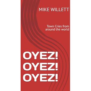 WILLETT AHGATC, MIKE OYEZ! OYEZ! OYEZ!: Cries from around the world (TOWN CRIER STORIES) WILLETT AHGATC, MIKE OYEZ! OYEZ! OYEZ!: Cries from around the world (TOWN CRIER STORIES)