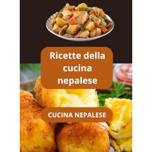 AHOLOUKPE, Herve CUCINA NEPALESE: Ricette della cucina nepalese Gastronomia nepalese Cucina autentica del Nepal AHOLOUKPE, Herve CUCINA NEPALESE: Ricette della cucina nepalese Gastronomia nepalese Cucina autentica del Nepal